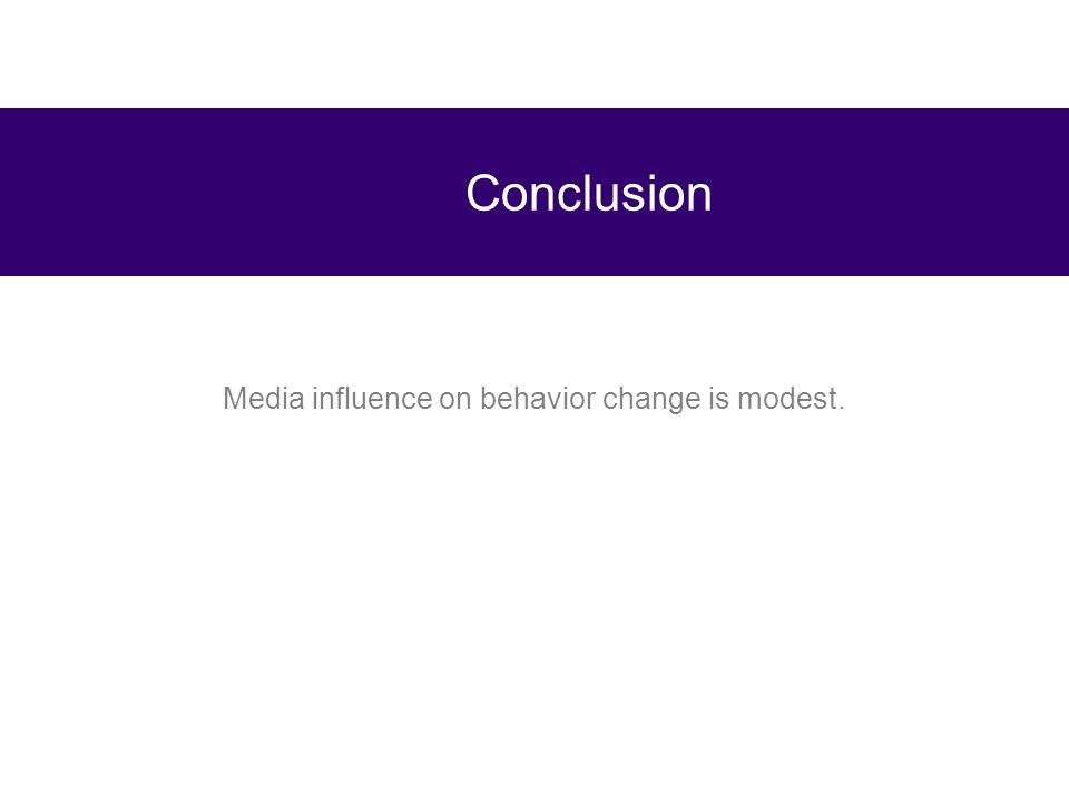 Media influence on behavior change is modest. Conclusion