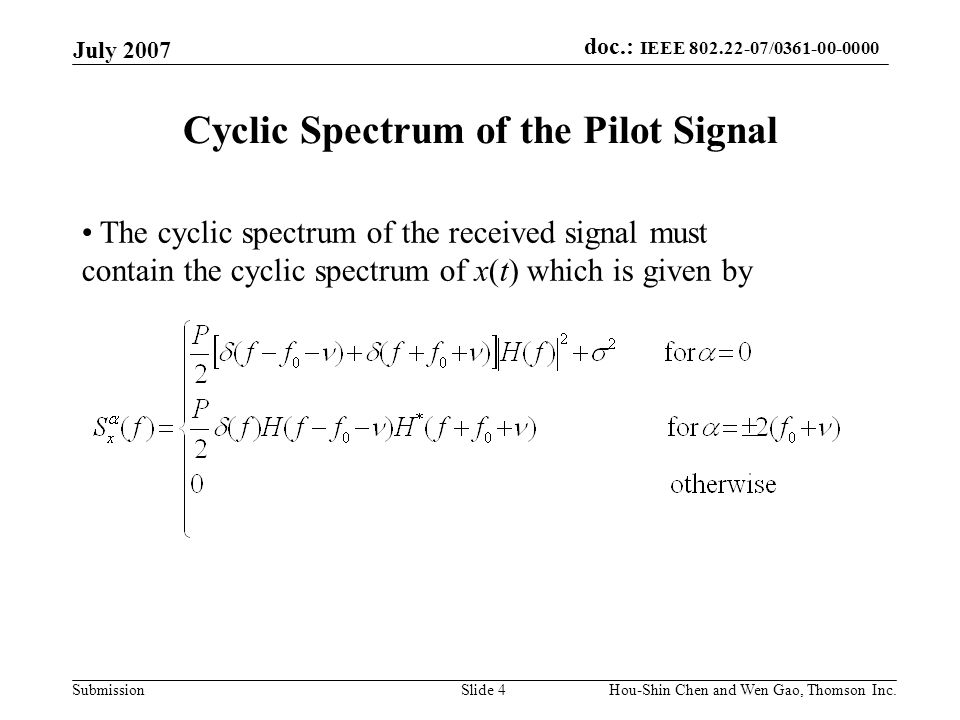 doc.: IEEE / Submission July 2007 Hou-Shin Chen and Wen Gao, Thomson Inc.Slide 4 Cyclic Spectrum of the Pilot Signal The cyclic spectrum of the received signal must contain the cyclic spectrum of x(t) which is given by