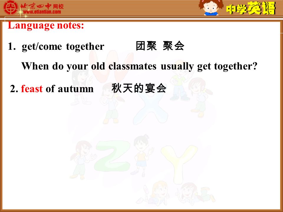 Language notes: 1.get/come together 团聚 聚会 When do your old classmates usually get together.