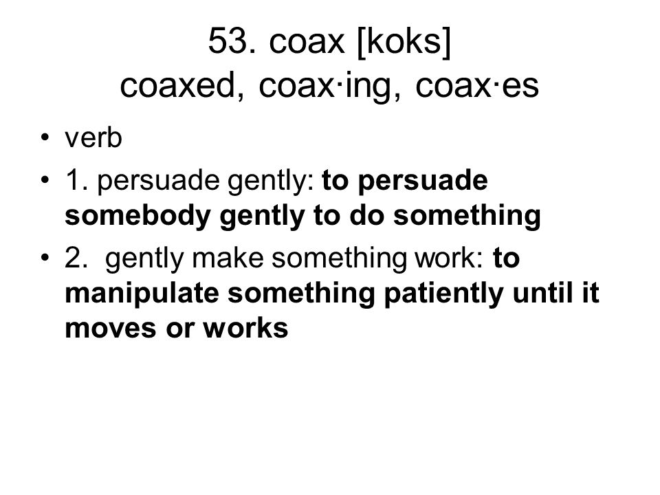 53. coax [koks] coaxed, coax·ing, coax·es verb 1.