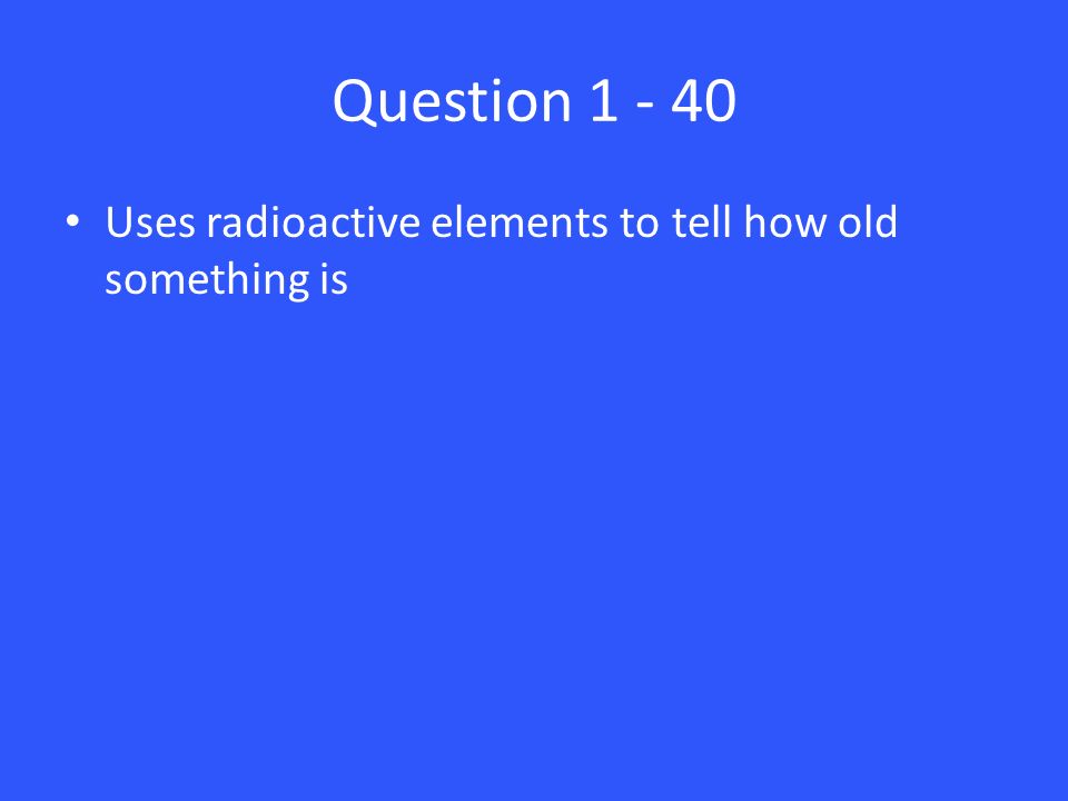 Question Uses radioactive elements to tell how old something is