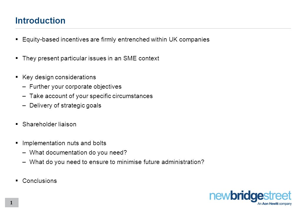 1 Introduction  Equity-based incentives are firmly entrenched within UK companies  They present particular issues in an SME context  Key design considerations –Further your corporate objectives –Take account of your specific circumstances –Delivery of strategic goals  Shareholder liaison  Implementation nuts and bolts –What documentation do you need.