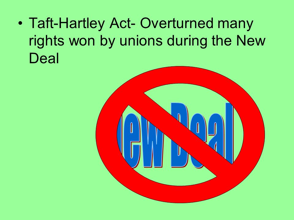 Taft-Hartley Act- Overturned many rights won by unions during the New Deal