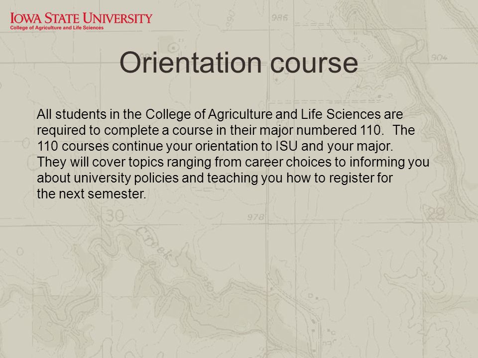 Orientation course All students in the College of Agriculture and Life Sciences are required to complete a course in their major numbered 110.