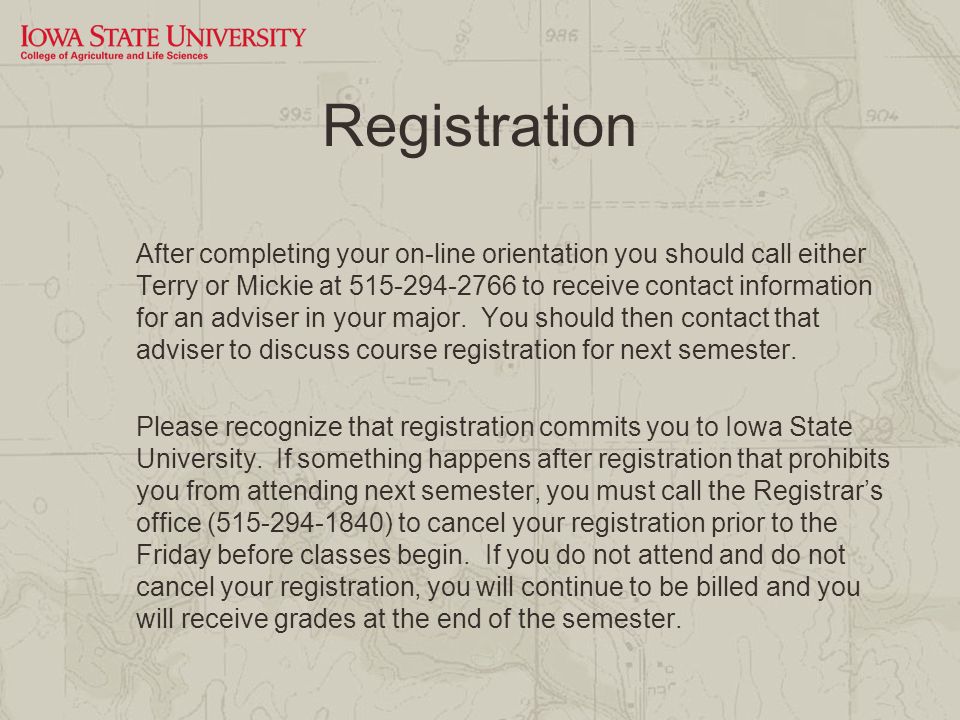 Registration After completing your on-line orientation you should call either Terry or Mickie at to receive contact information for an adviser in your major.
