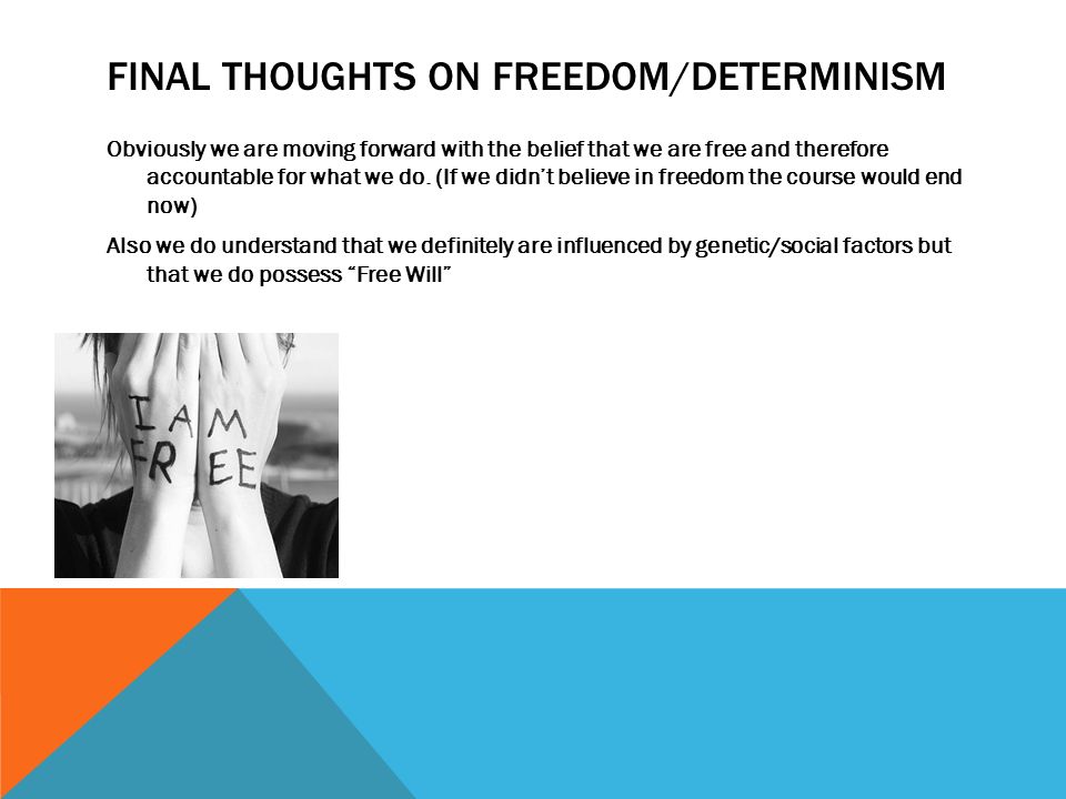 FINAL THOUGHTS ON FREEDOM/DETERMINISM Obviously we are moving forward with the belief that we are free and therefore accountable for what we do.