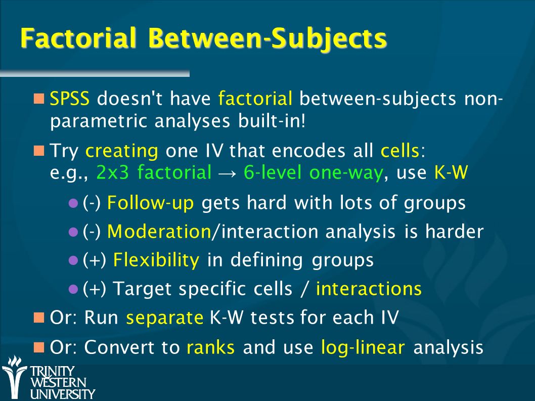Factorial Between-Subjects SPSS doesn t have factorial between-subjects non- parametric analyses built-in.