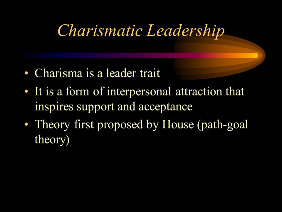 Charismatic Leadership Charisma is a leader trait It is a form of interpersonal attraction that inspires support and acceptance Theory first proposed by House (path-goal theory)