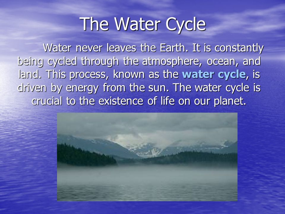 The Water Cycle Water never leaves the Earth.