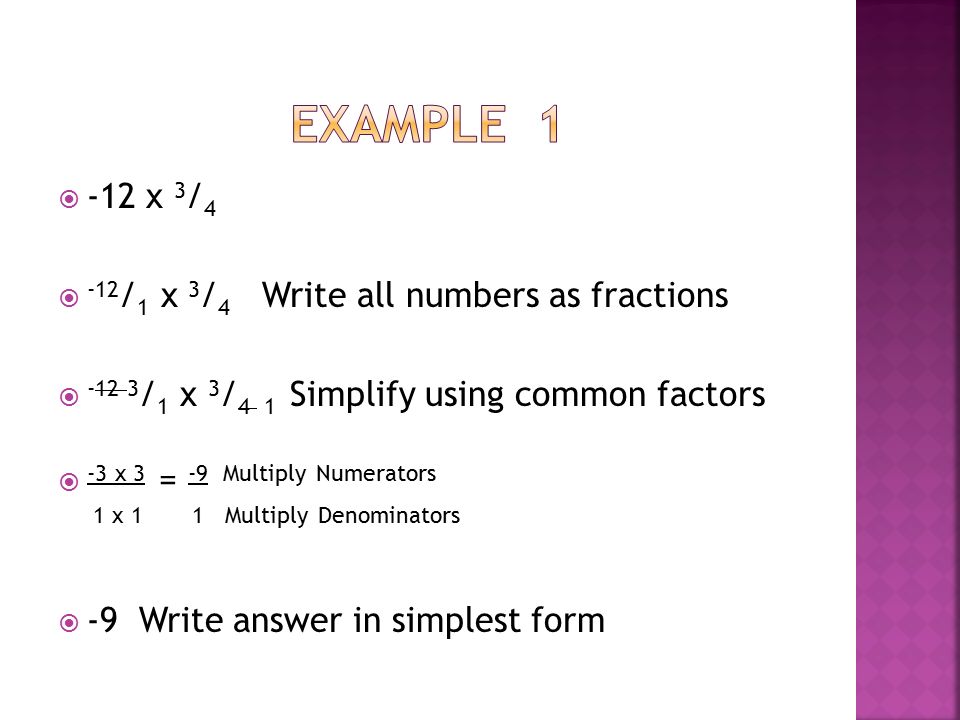  15 x 3 2 / 5  Step 1: Write all numbers as fractions  Whole Numbers – 15 = 15 / 1  Mixed Numbers – 3 2 / 5 = 17 / 5  Step 2: Simplify numerators and denominators that have the same factors.