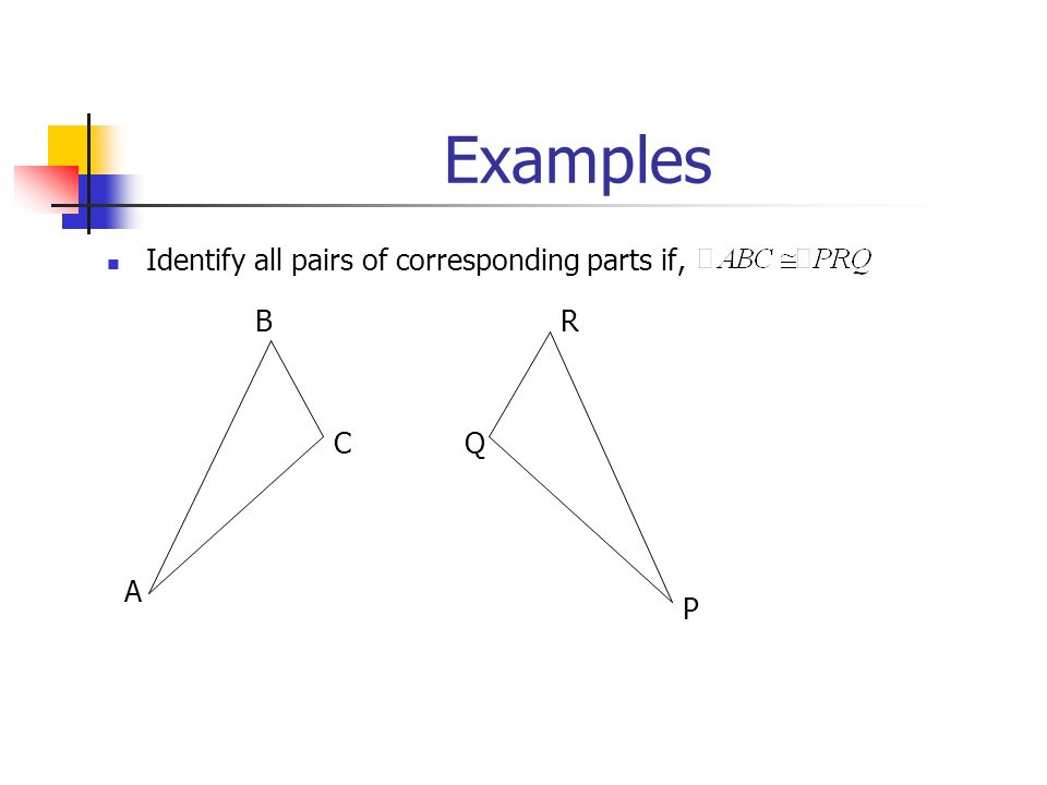Examples Identify all pairs of corresponding parts if, B A CQ R P