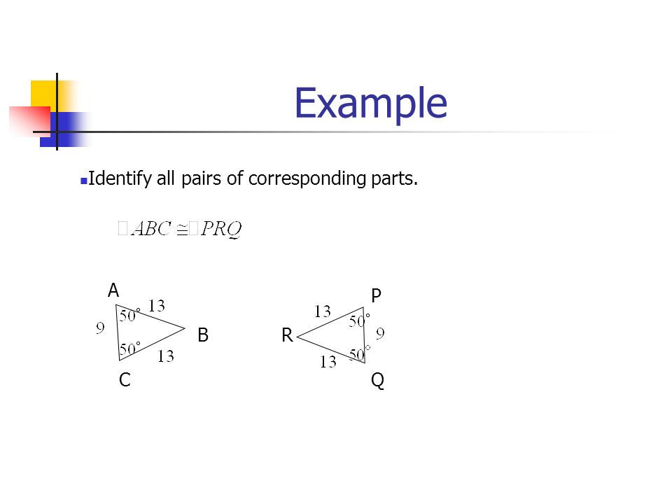 Example C B A R P Q Identify all pairs of corresponding parts.