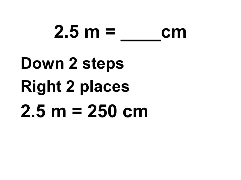 2.5 m = ____cm Down 2 steps Right 2 places 2.5 m = 250 cm