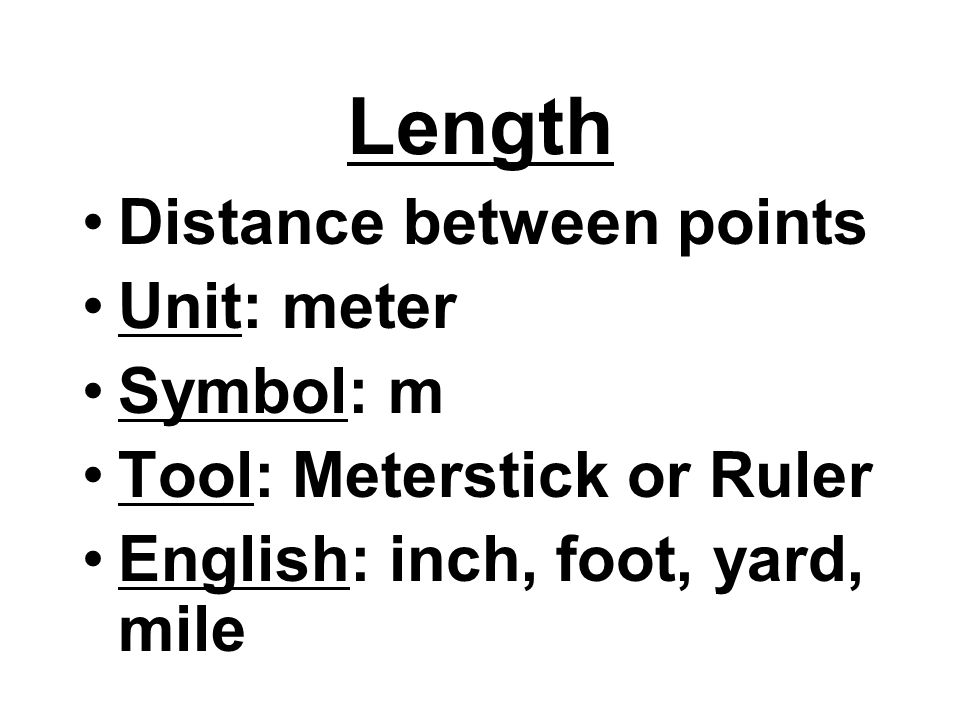 Length Distance between points Unit: meter Symbol: m Tool: Meterstick or Ruler English: inch, foot, yard, mile