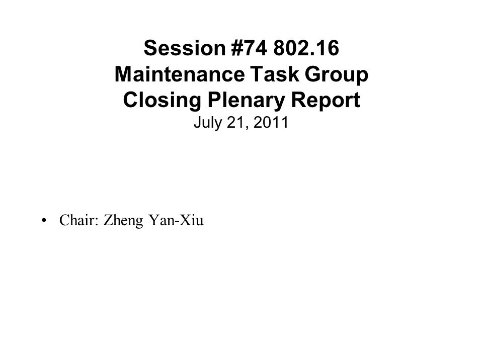 Session # Maintenance Task Group Closing Plenary Report July 21, 2011 Chair: Zheng Yan-Xiu