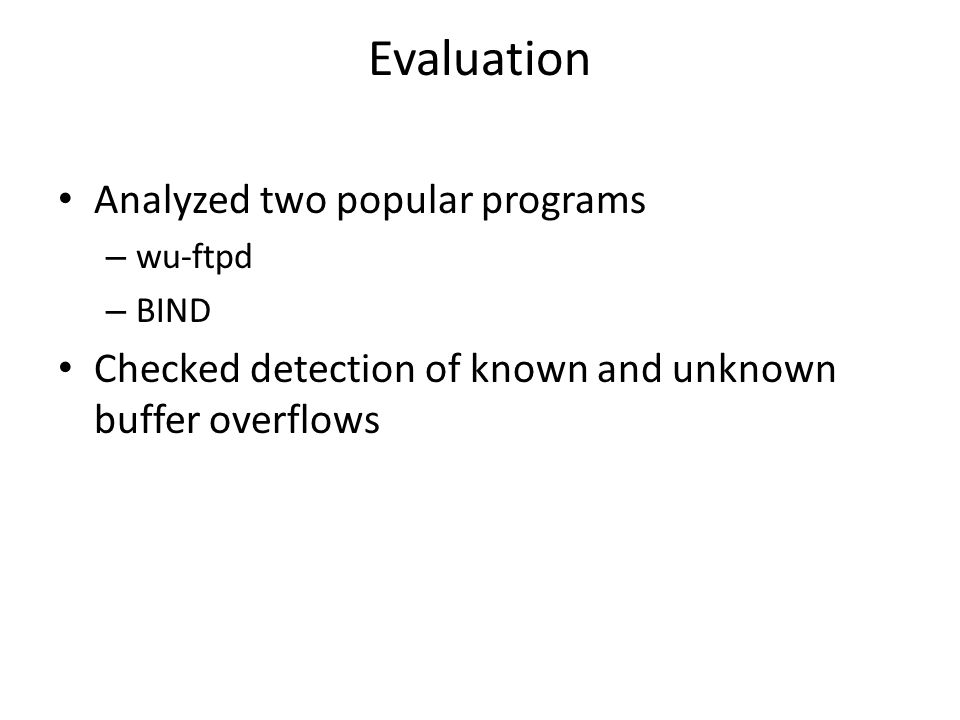 Evaluation Analyzed two popular programs – wu-ftpd – BIND Checked detection of known and unknown buffer overflows