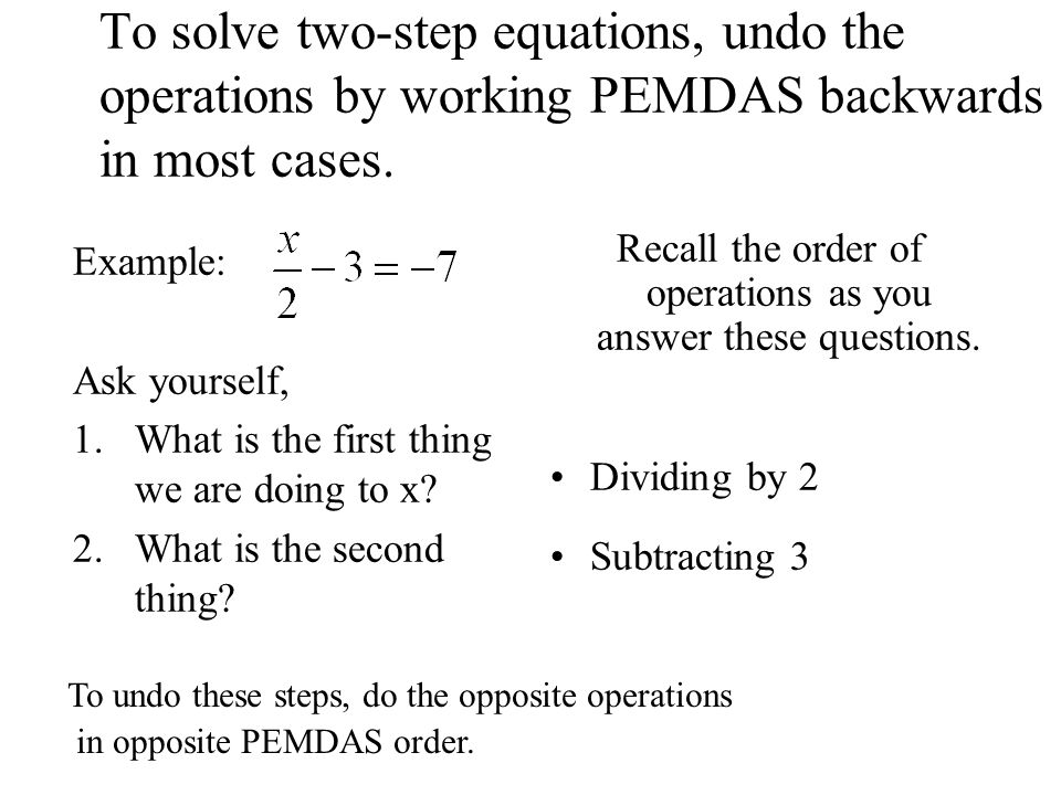 To solve two-step equations, undo the operations by working PEMDAS backwards in most cases.