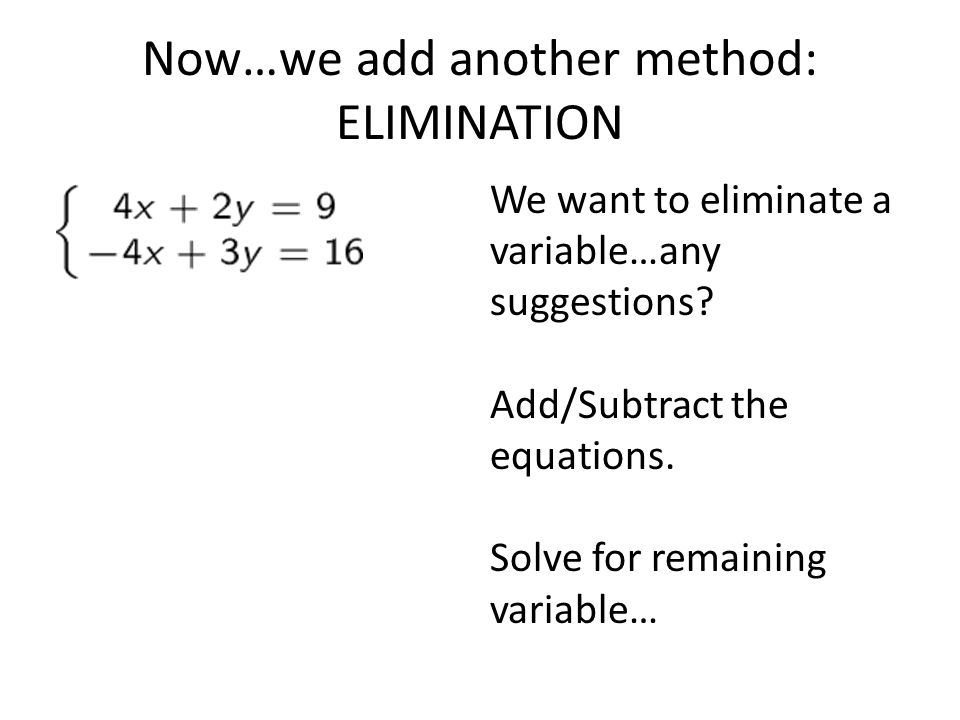Now…we add another method: ELIMINATION We want to eliminate a variable…any suggestions.