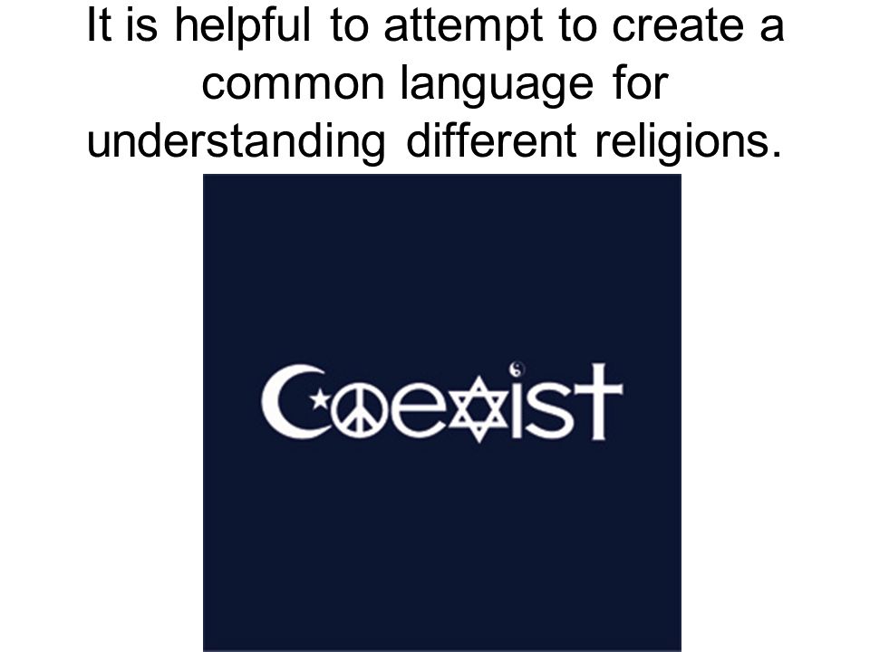 It is helpful to attempt to create a common language for understanding different religions.