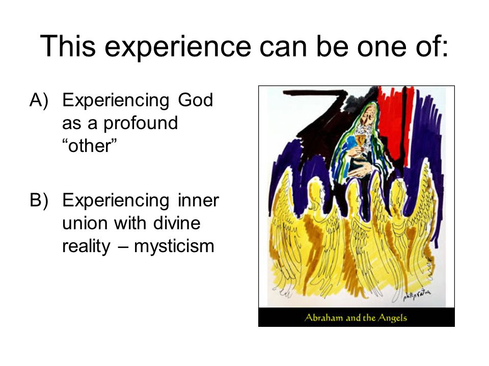 This experience can be one of: A)Experiencing God as a profound other B)Experiencing inner union with divine reality – mysticism
