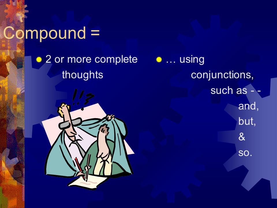 Compound =  2 or more complete thoughts  … using conjunctions, such as - - and, but, & so.