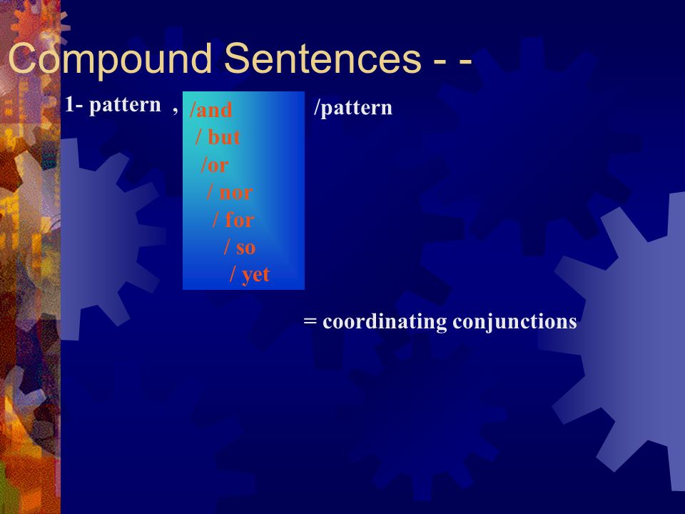 Compound Sentences - - = coordinating conjunctions 1- pattern, /and / but /or / nor / for / so / yet /pattern