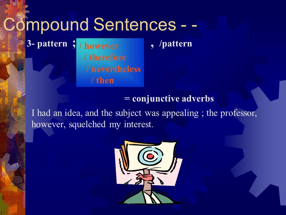 Compound Sentences - - = conjunctive adverbs 3- pattern ; / however / therefore / nevertheless / then, /pattern I had an idea, and the subject was appealing ; the professor, however, squelched my interest.