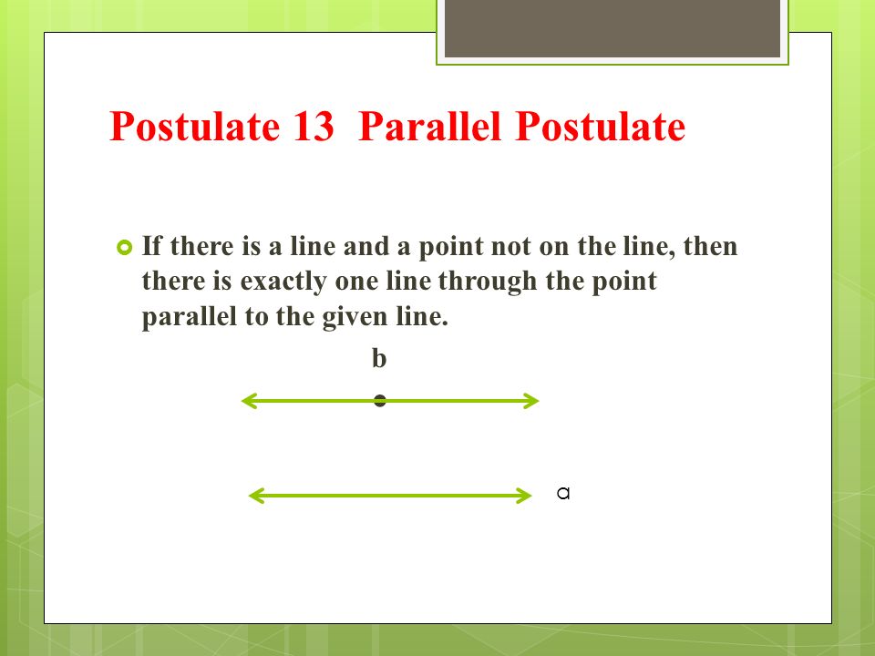 Postulate 13 Parallel Postulate  If there is a line and a point not on the line, then there is exactly one line through the point parallel to the given line.