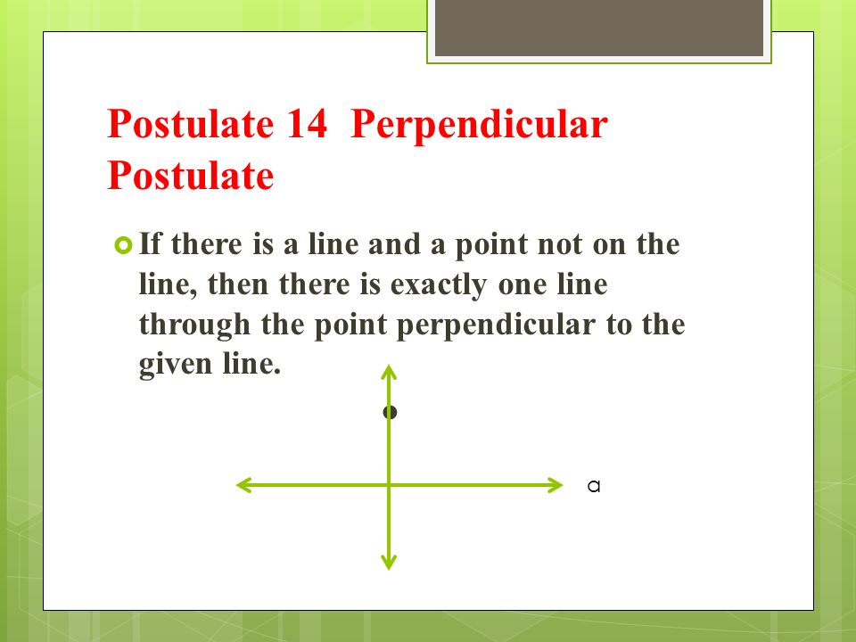 Postulate 14 Perpendicular Postulate  If there is a line and a point not on the line, then there is exactly one line through the point perpendicular to the given line.