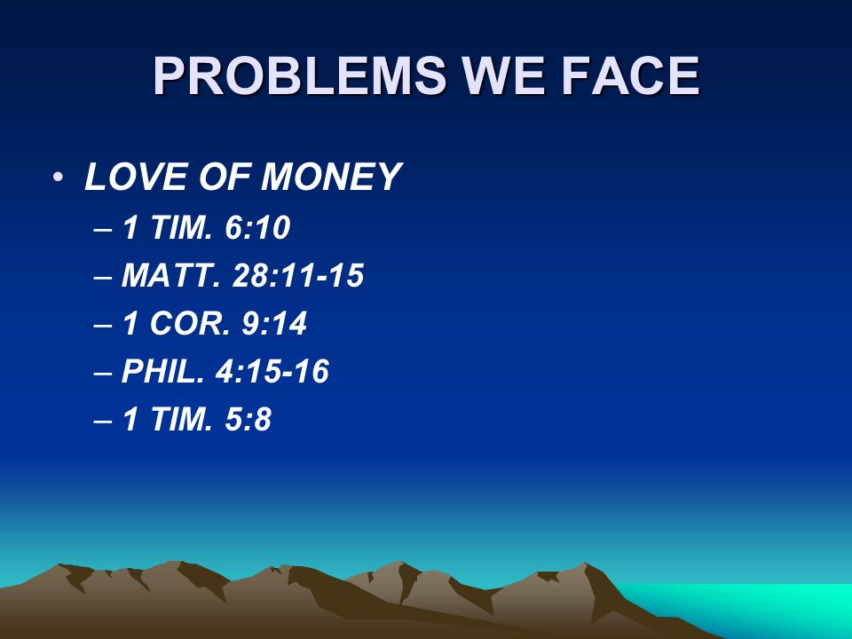 PROBLEMS WE FACE LOVE OF MONEY –1 TIM. 6:10 –MATT. 28:11-15 –1 COR. 9:14 –PHIL. 4:15-16 –1 TIM. 5:8