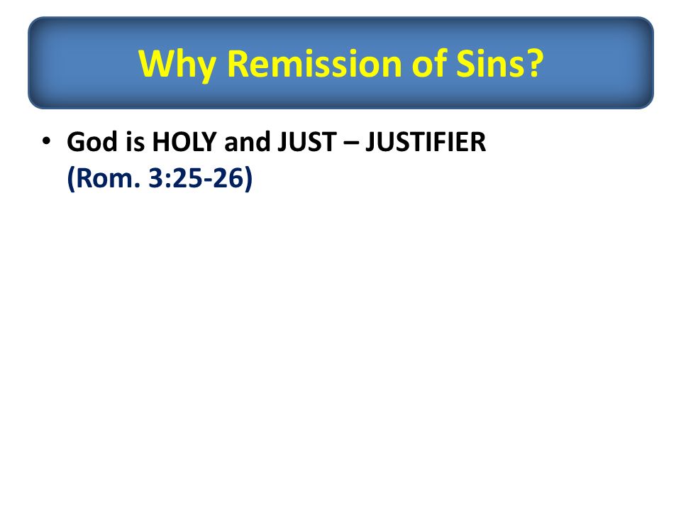 God is HOLY and JUST – JUSTIFIER (Rom. 3:25-26) Why Remission of Sins
