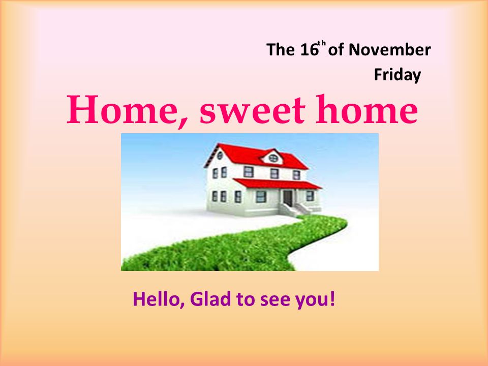 Hello glad. Home Sweet Home презентация 3 класс. East or West Home is best картинка. My Home, my Castle урок. Презентация мой дом на английском языке.