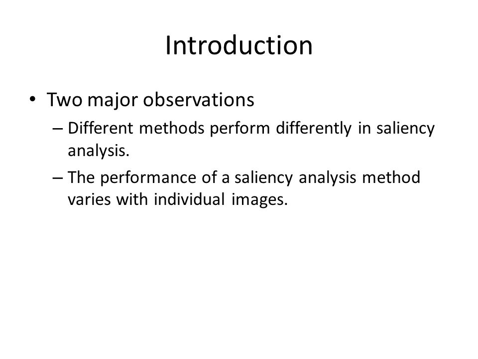 Introduction Two major observations – Different methods perform differently in saliency analysis.