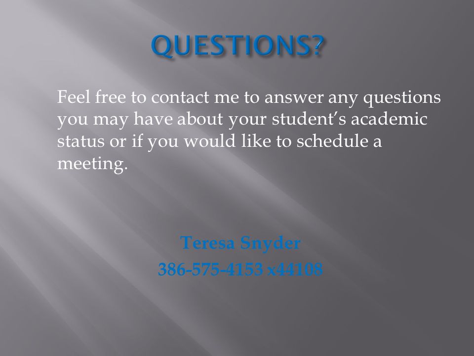 Feel free to contact me to answer any questions you may have about your student’s academic status or if you would like to schedule a meeting.