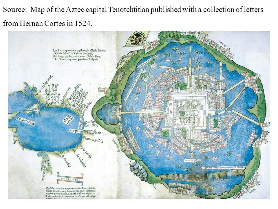 Source: Map of the Aztec capital Tenotchtitlan published with a collection of letters from Hernan Cortes in 1524.