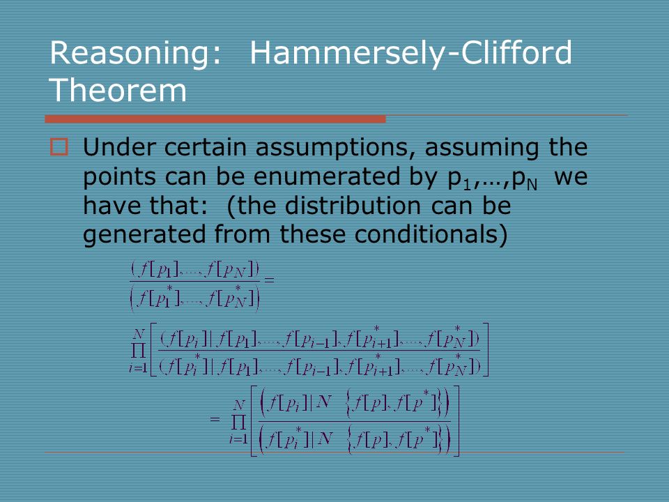 Reasoning: Hammersely-Clifford Theorem  Under certain assumptions, assuming the points can be enumerated by p 1,…,p N we have that: (the distribution can be generated from these conditionals)