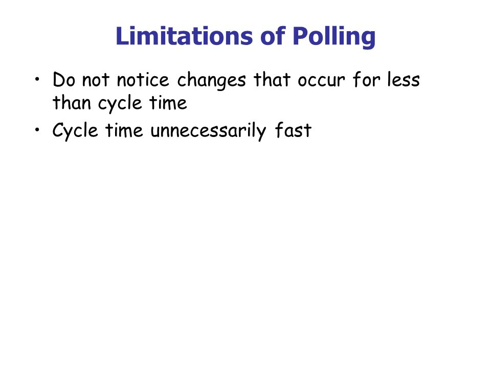Limitations of Polling Do not notice changes that occur for less than cycle time Cycle time unnecessarily fast