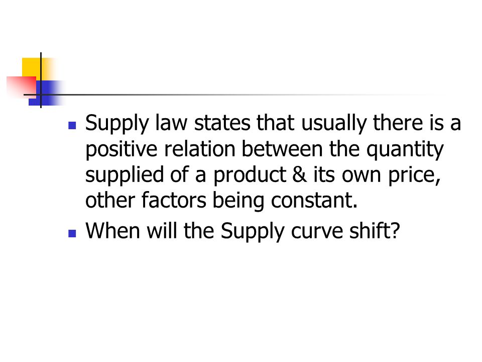 Supply law states that usually there is a positive relation between the quantity supplied of a product & its own price, other factors being constant.