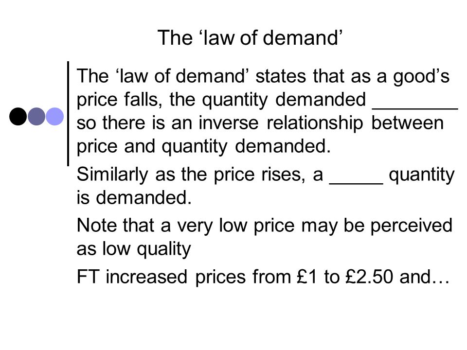 The ‘law of demand’ The ‘law of demand’ states that as a good’s price falls, the quantity demanded ________ so there is an inverse relationship between price and quantity demanded.
