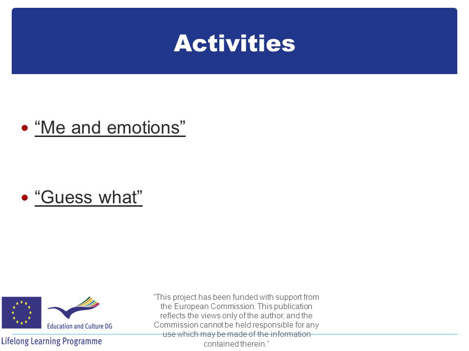 Activities Me and emotions Guess what This project has been funded with support from the European Commission.