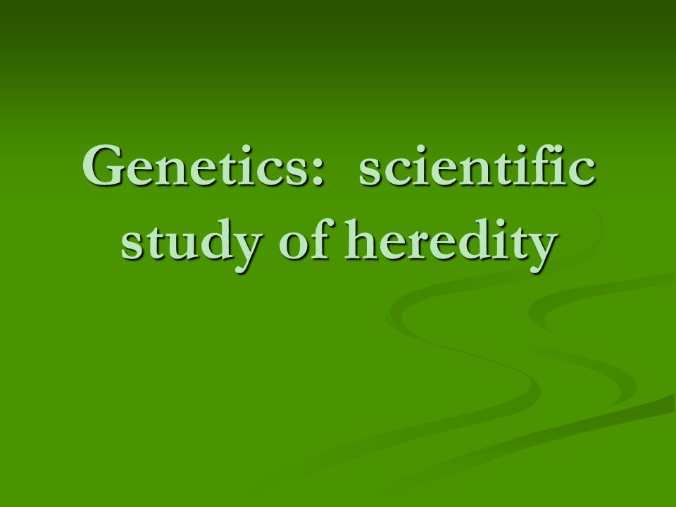 Genetics: scientific study of heredity
