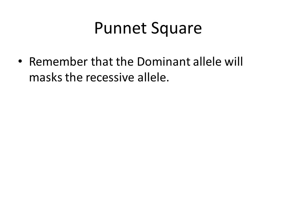 Punnet Square Remember that the Dominant allele will masks the recessive allele.