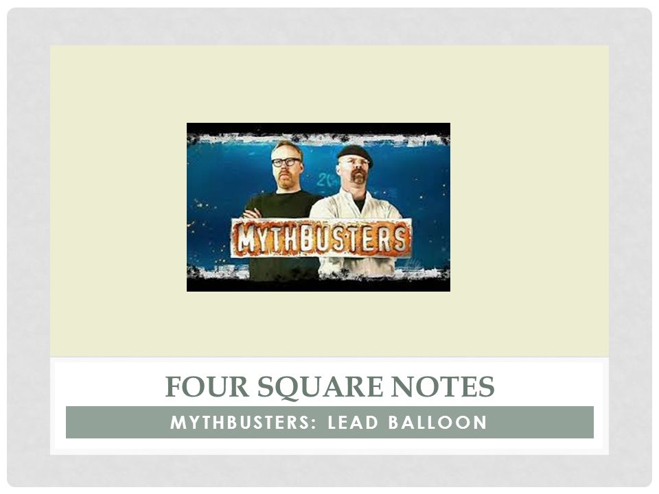 MYTHBUSTERS: LEAD BALLOON FOUR SQUARE NOTES