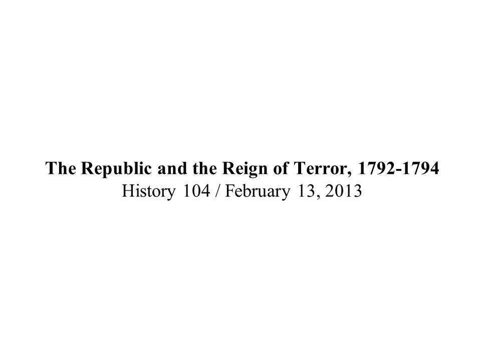 The Republic and the Reign of Terror, History 104 / February 13, 2013