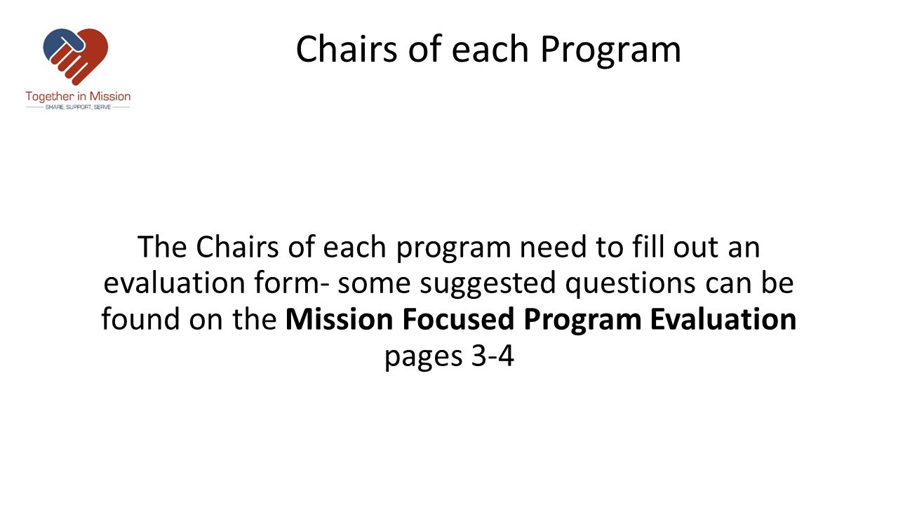 Chairs of each Program The Chairs of each program need to fill out an evaluation form- some suggested questions can be found on the Mission Focused Program Evaluation pages 3-4