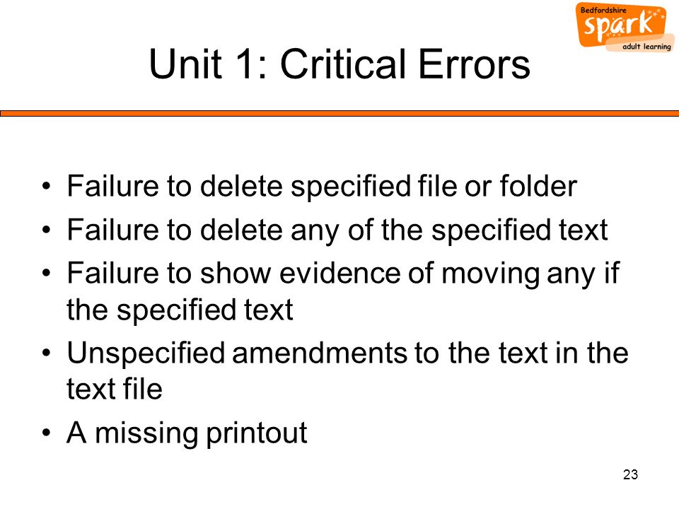 23 Unit 1: Critical Errors Failure to delete specified file or folder Failure to delete any of the specified text Failure to show evidence of moving any if the specified text Unspecified amendments to the text in the text file A missing printout