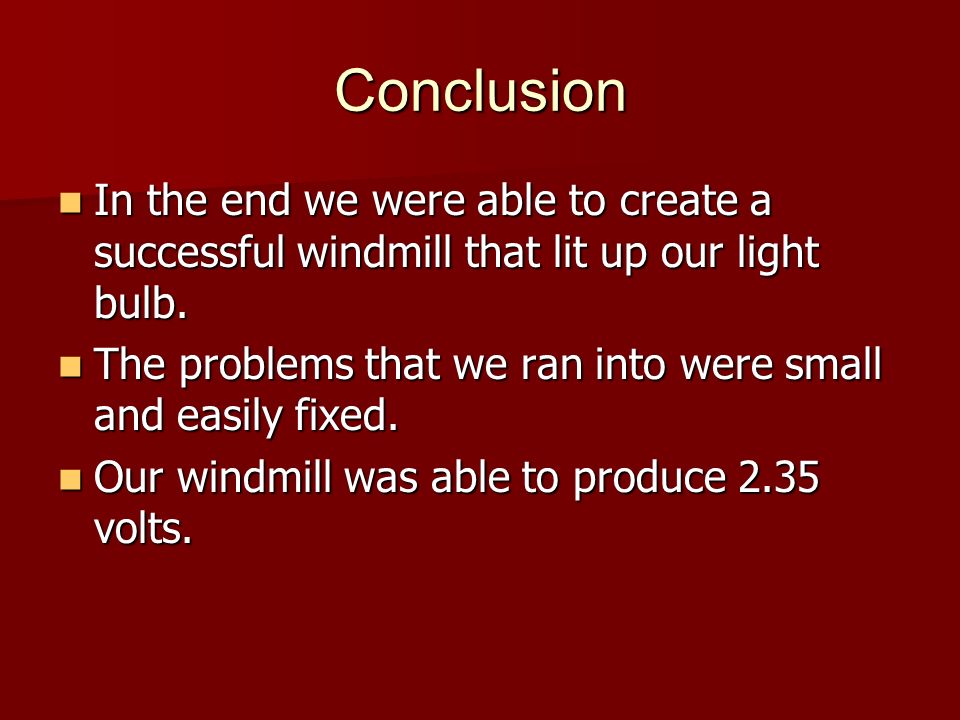 Conclusion In the end we were able to create a successful windmill that lit up our light bulb.