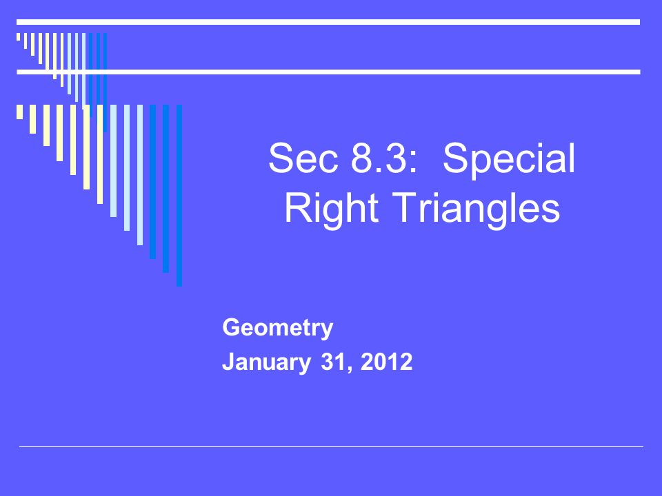 Sec 8.3: Special Right Triangles Geometry January 31, 2012