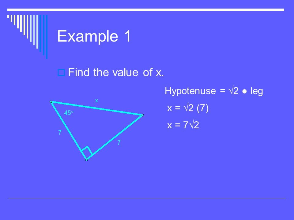 Example 1  Find the value of x. Hypotenuse = √2 ● leg x = √2 (7) x = 7√2