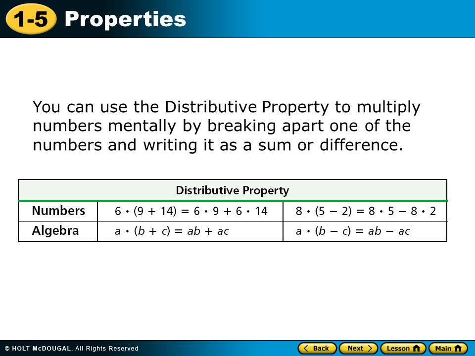 1-5 Properties You can use the Distributive Property to multiply numbers mentally by breaking apart one of the numbers and writing it as a sum or difference.
